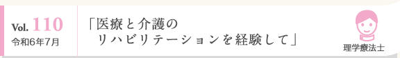 Vol. 110 令和6年7月 理学療法士 「医療と介護のリハビリテーションを経験して」