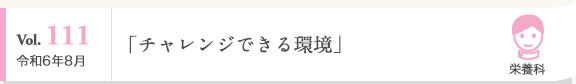 Vol. 111 令和6年8月 栄養科 「チャレンジできる環境」