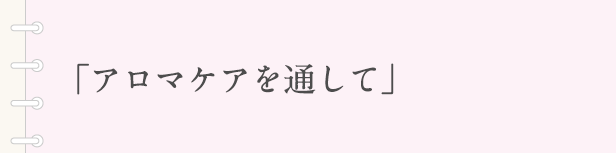 「アロマケアを通して」