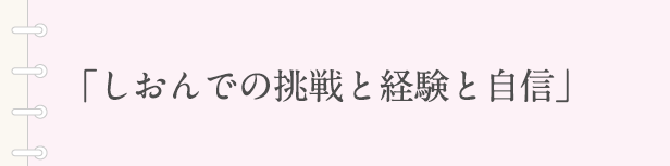 「しおんでの挑戦と経験と自信」