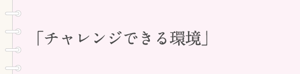 「チャレンジできる環境」